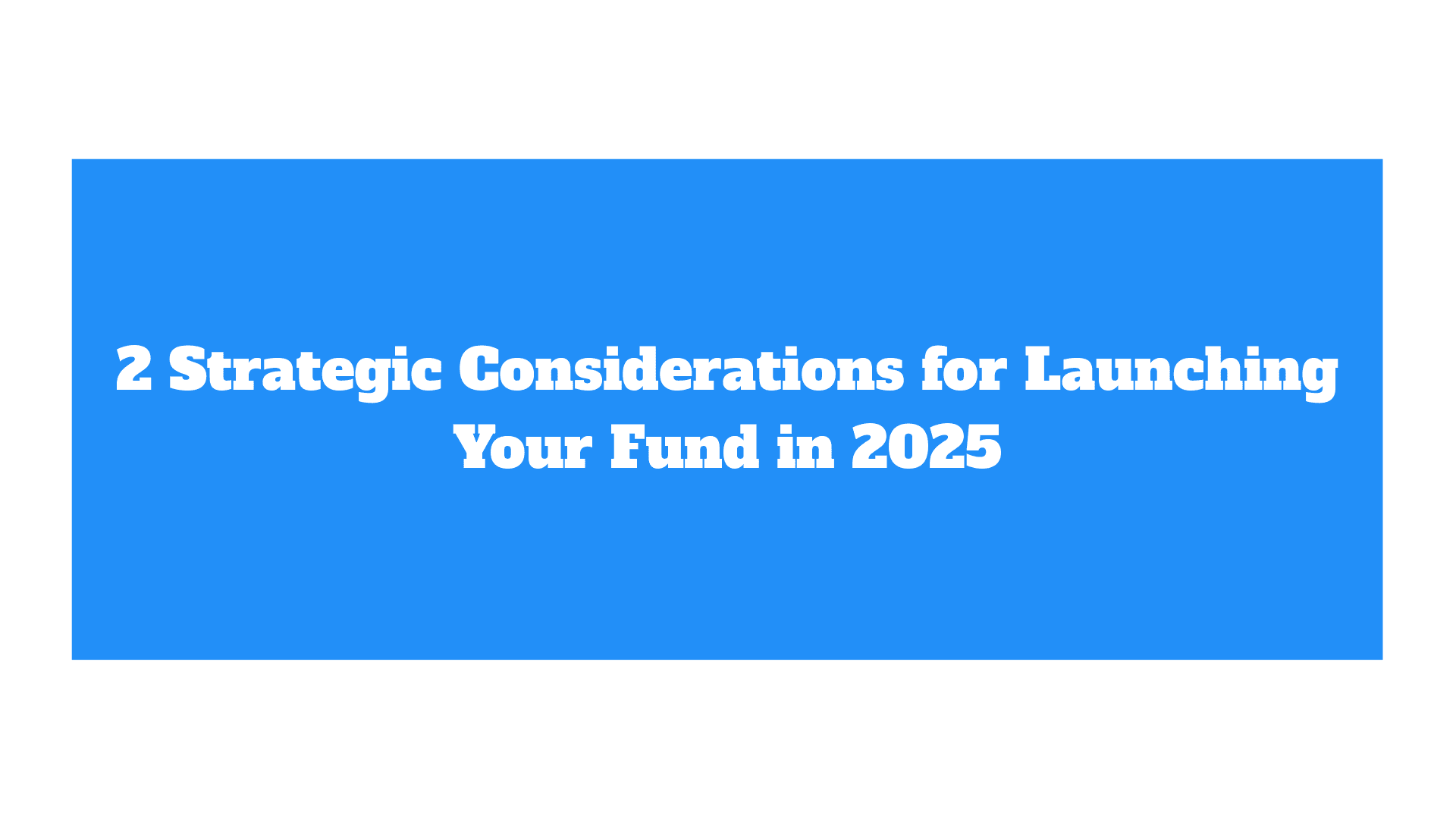 2 Strategic Considerations for Launching Your Fund in 2025