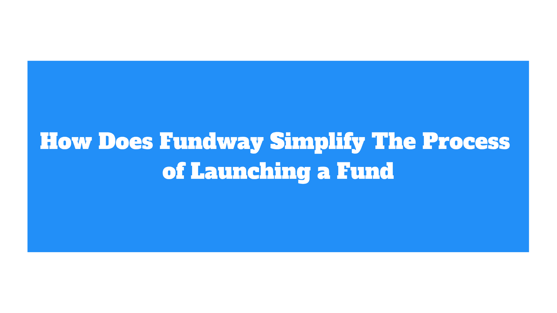 How Does Fundway Simplify The Process of Launching a Fund