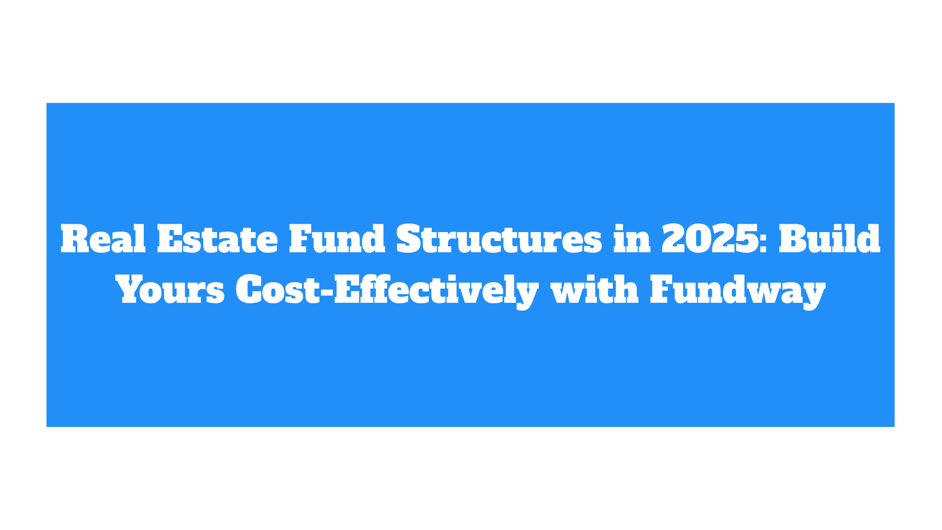 Real Estate Fund Structures in 2025: Build Yours Cost-Effectively with Fundway