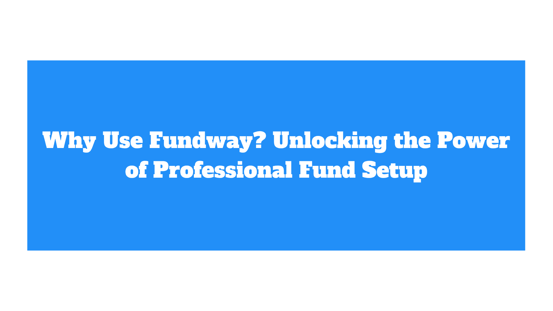 Why Use Fundway? Unlocking the Power of Professional Fund Setup
